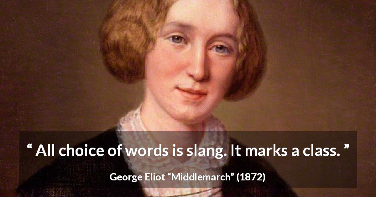 George Eliot quote about society from Middlemarch - All choice of words is slang. It marks a class.