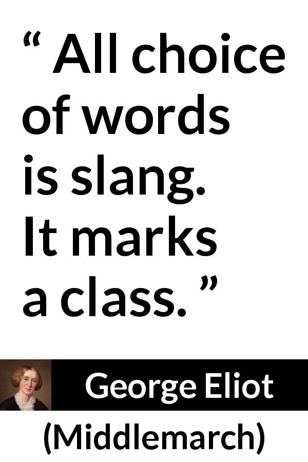 George Eliot quote about society from Middlemarch - All choice of words is slang. It marks a class.
