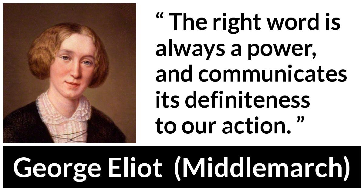George Eliot quote about strength from Middlemarch - The right word is always a power, and communicates its definiteness to our action.