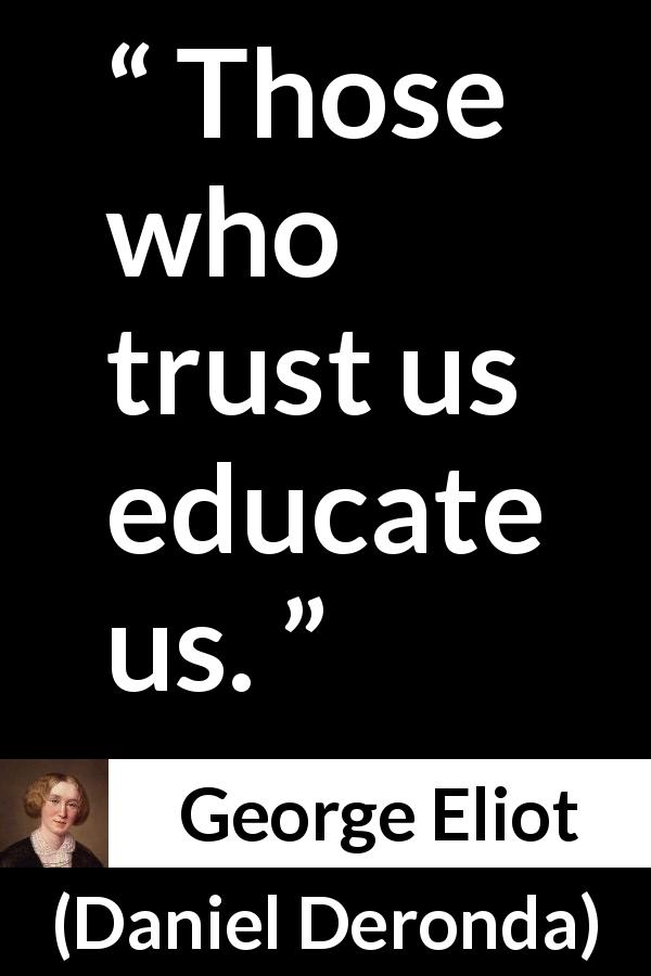 George Eliot quote about trust from Daniel Deronda - Those who trust us educate us.