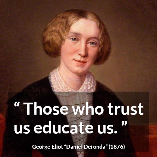 George Eliot quote about trust from Daniel Deronda - Those who trust us educate us.