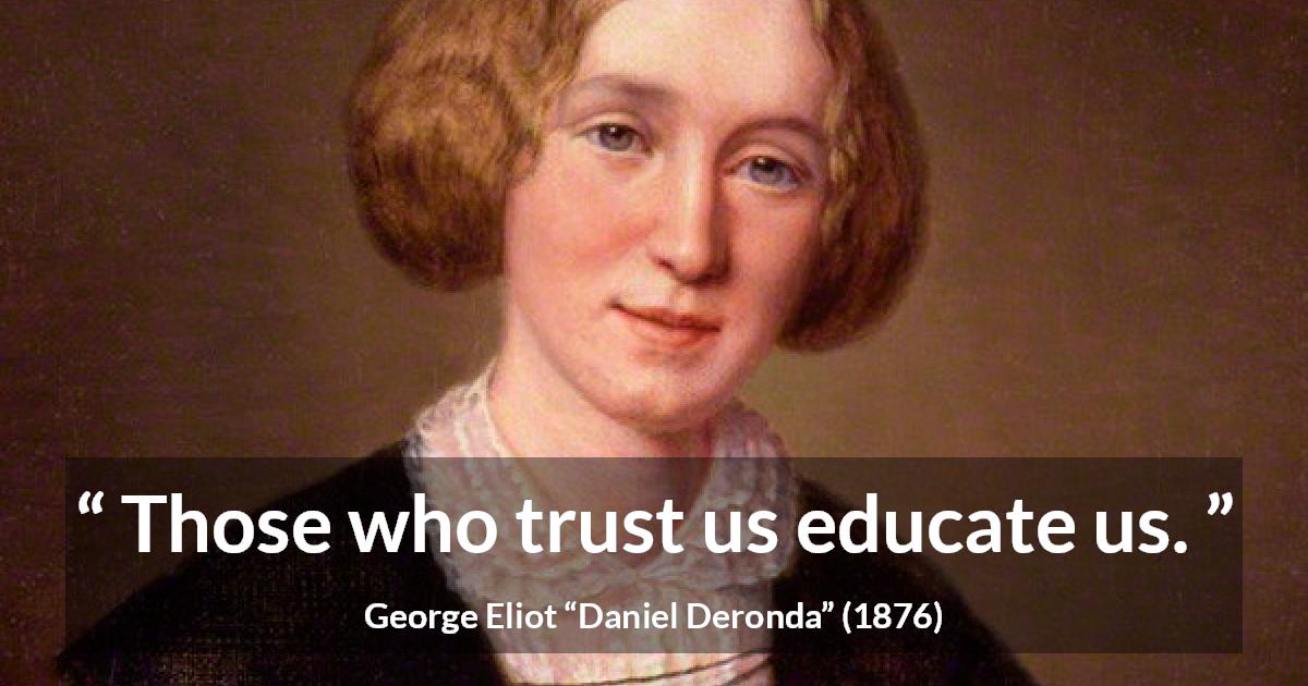 George Eliot quote about trust from Daniel Deronda - Those who trust us educate us.