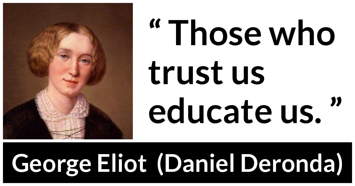 George Eliot quote about trust from Daniel Deronda - Those who trust us educate us.