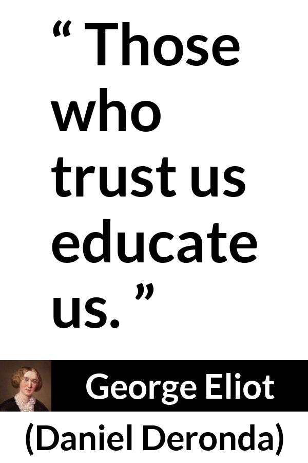 George Eliot quote about trust from Daniel Deronda - Those who trust us educate us.