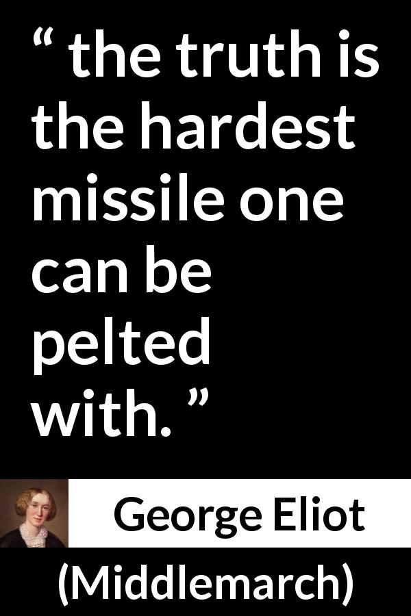 George Eliot quote about truth from Middlemarch - the truth is the hardest missile one can be pelted with.
