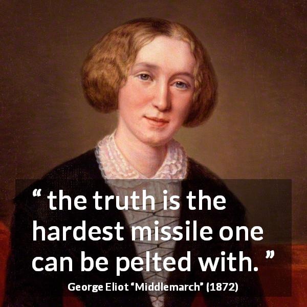 George Eliot quote about truth from Middlemarch - the truth is the hardest missile one can be pelted with.