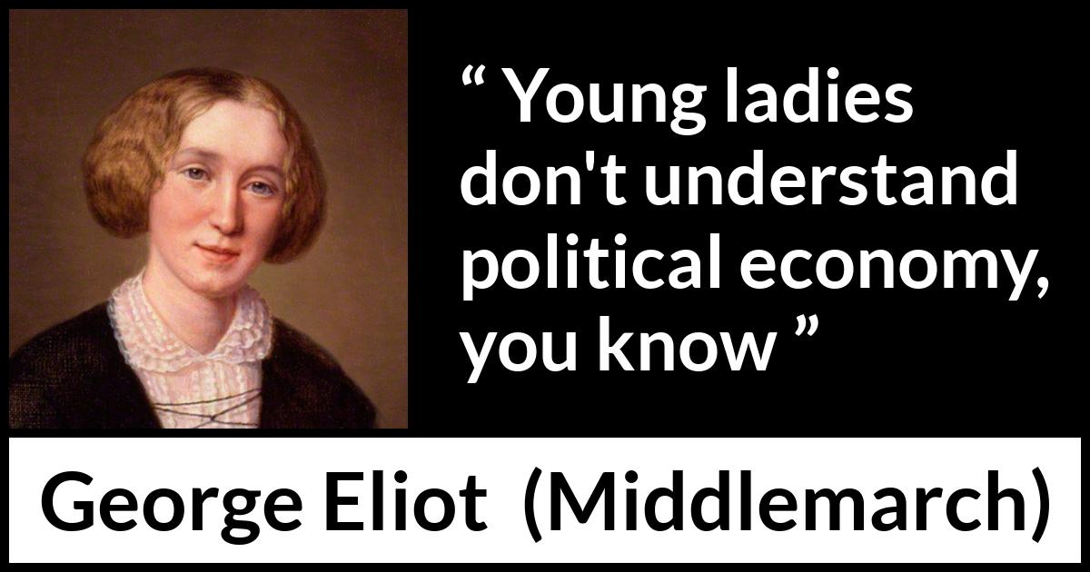 George Eliot quote about women from Middlemarch - Young ladies don't understand political economy, you know