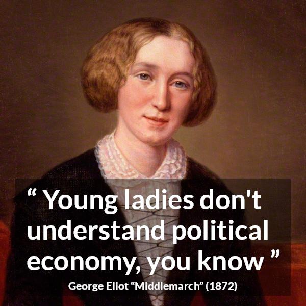 George Eliot quote about women from Middlemarch - Young ladies don't understand political economy, you know