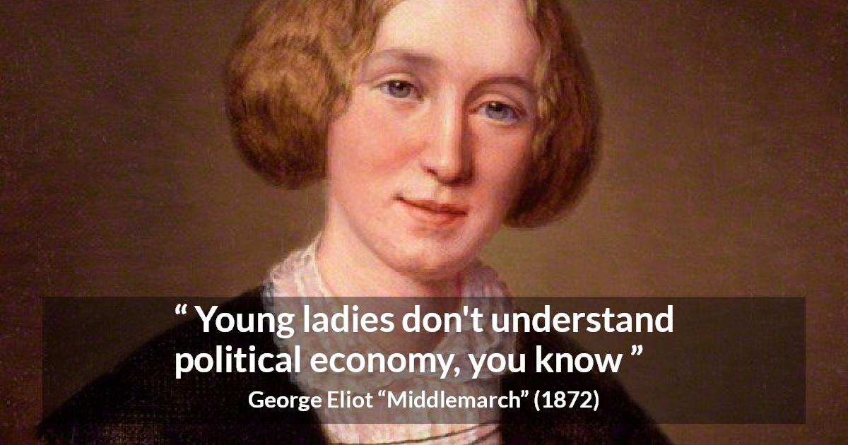 George Eliot quote about women from Middlemarch - Young ladies don't understand political economy, you know