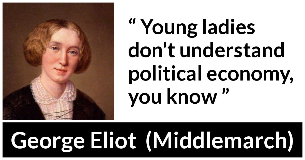 George Eliot quote about women from Middlemarch - Young ladies don't understand political economy, you know