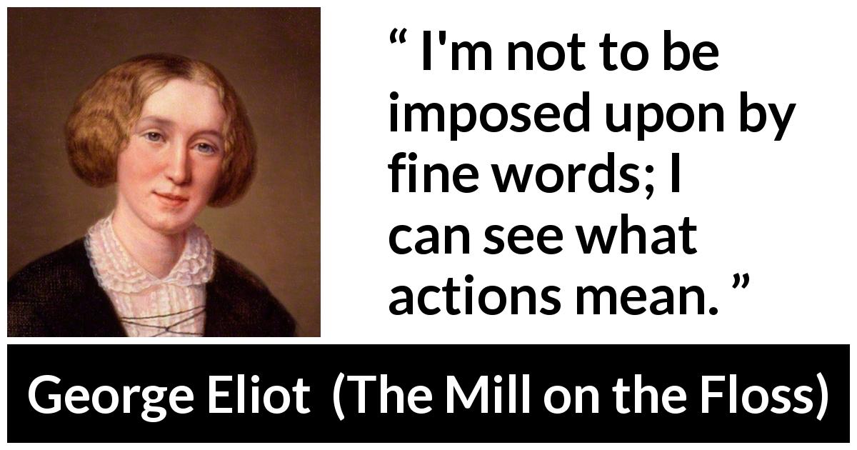 George Eliot quote about words from The Mill on the Floss - I'm not to be imposed upon by fine words; I can see what actions mean.