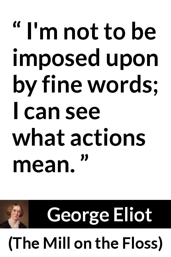 George Eliot quote about words from The Mill on the Floss - I'm not to be imposed upon by fine words; I can see what actions mean.