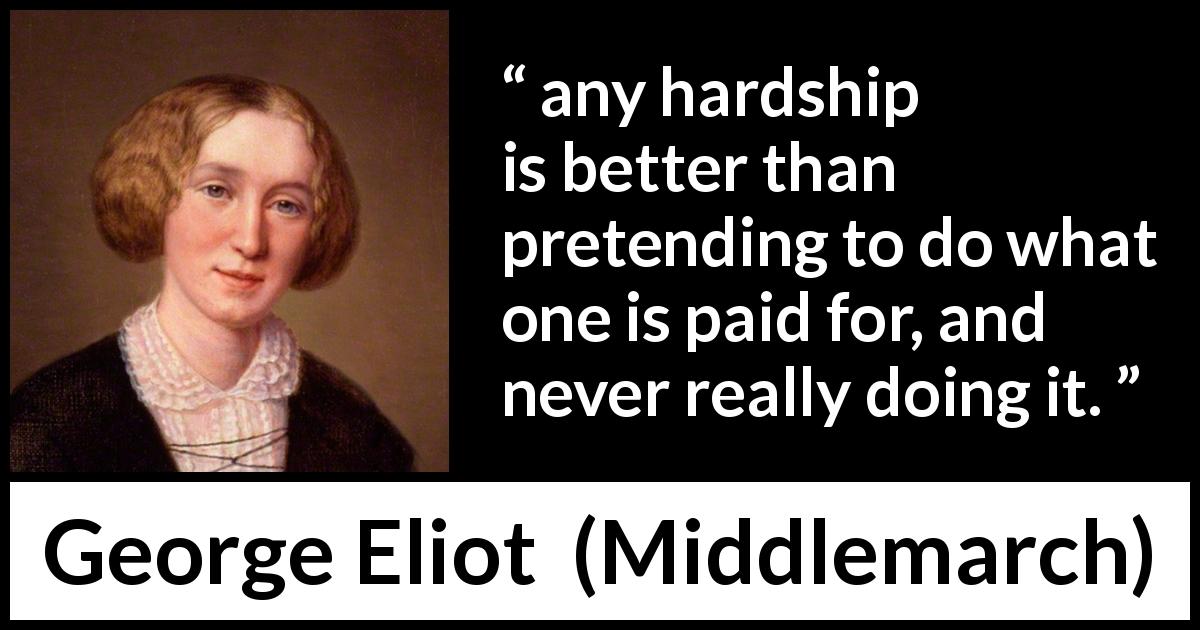 George Eliot quote about work from Middlemarch - any hardship is better than pretending to do what one is paid for, and never really doing it.