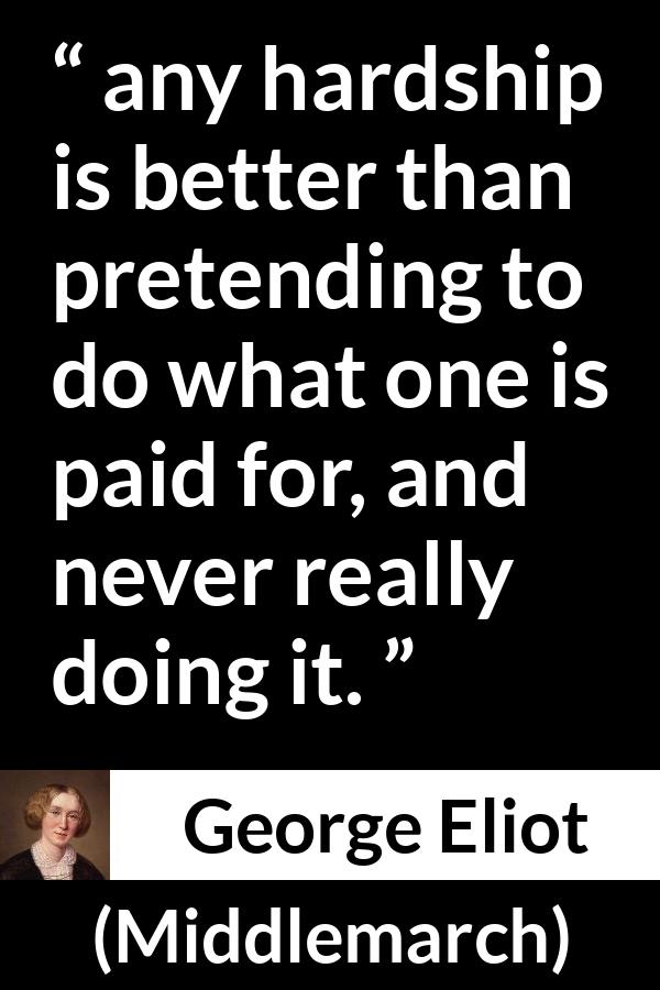 George Eliot quote about work from Middlemarch - any hardship is better than pretending to do what one is paid for, and never really doing it.