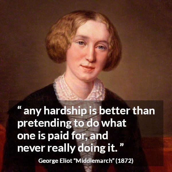 George Eliot quote about work from Middlemarch - any hardship is better than pretending to do what one is paid for, and never really doing it.