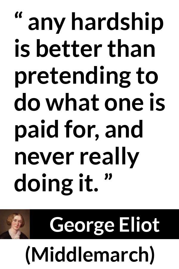 George Eliot quote about work from Middlemarch - any hardship is better than pretending to do what one is paid for, and never really doing it.