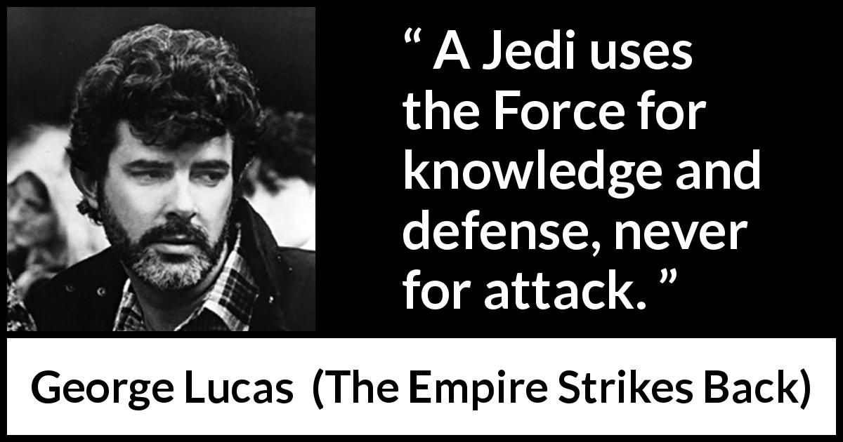 George Lucas quote about knowledge from The Empire Strikes Back - A Jedi uses the Force for knowledge and defense, never for attack.