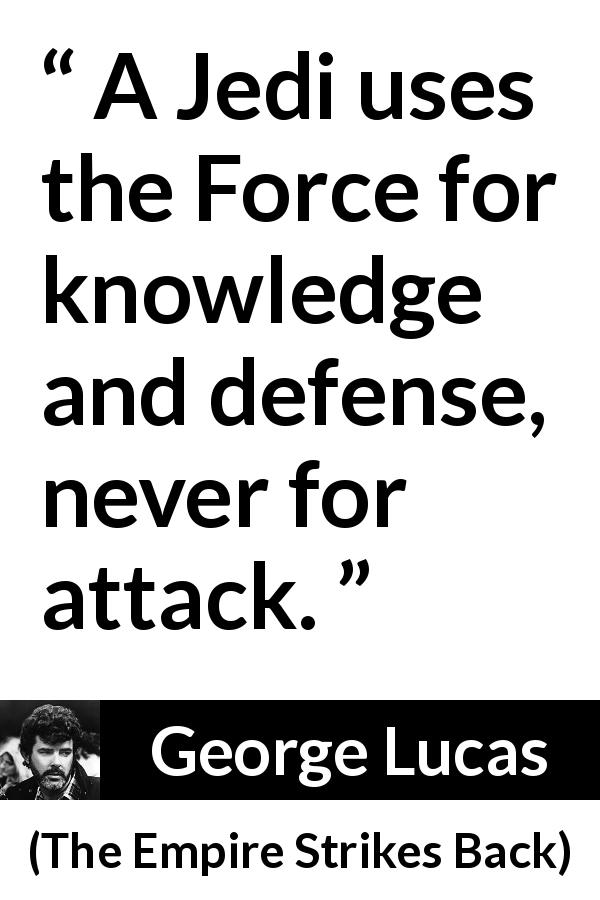 George Lucas quote about knowledge from The Empire Strikes Back - A Jedi uses the Force for knowledge and defense, never for attack.