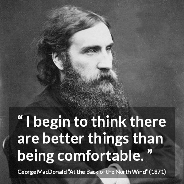 George MacDonald quote about comfort from At the Back of the North Wind - I begin to think there are better things than being comfortable.