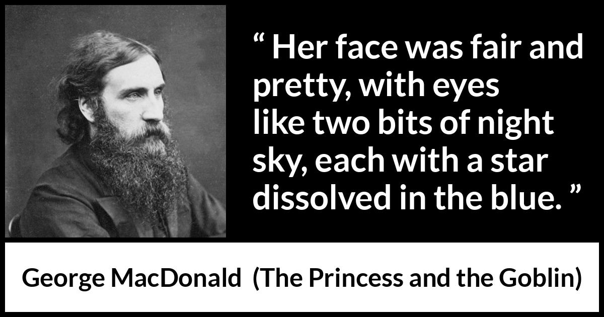 George MacDonald quote about eyes from The Princess and the Goblin - Her face was fair and pretty, with eyes like two bits of night sky, each with a star dissolved in the blue.