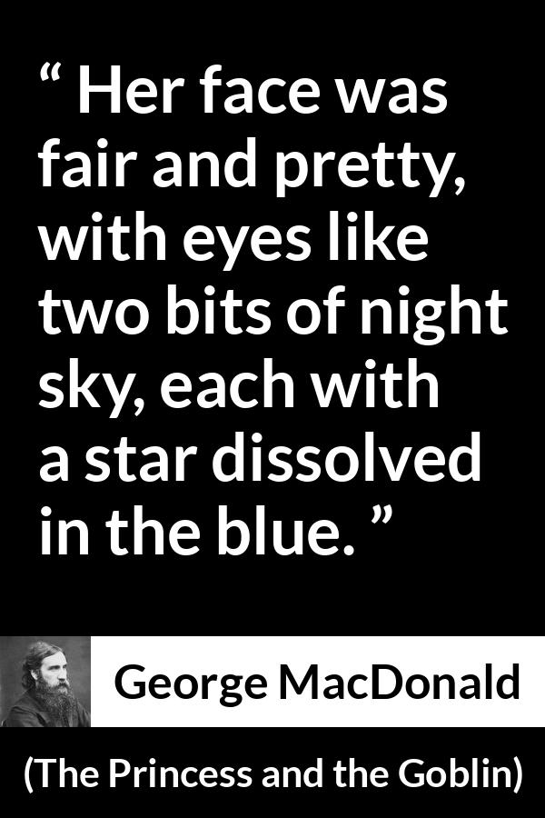 George MacDonald quote about eyes from The Princess and the Goblin - Her face was fair and pretty, with eyes like two bits of night sky, each with a star dissolved in the blue.