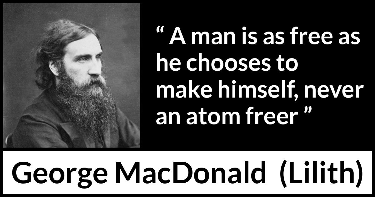 George MacDonald quote about freedom from Lilith - A man is as free as he chooses to make himself, never an atom freer