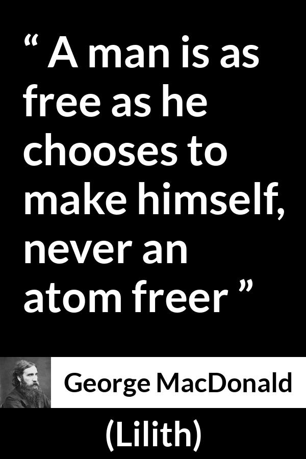 George MacDonald quote about freedom from Lilith - A man is as free as he chooses to make himself, never an atom freer