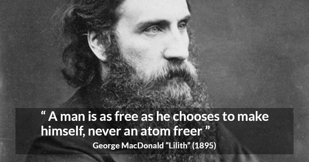 George MacDonald quote about freedom from Lilith - A man is as free as he chooses to make himself, never an atom freer