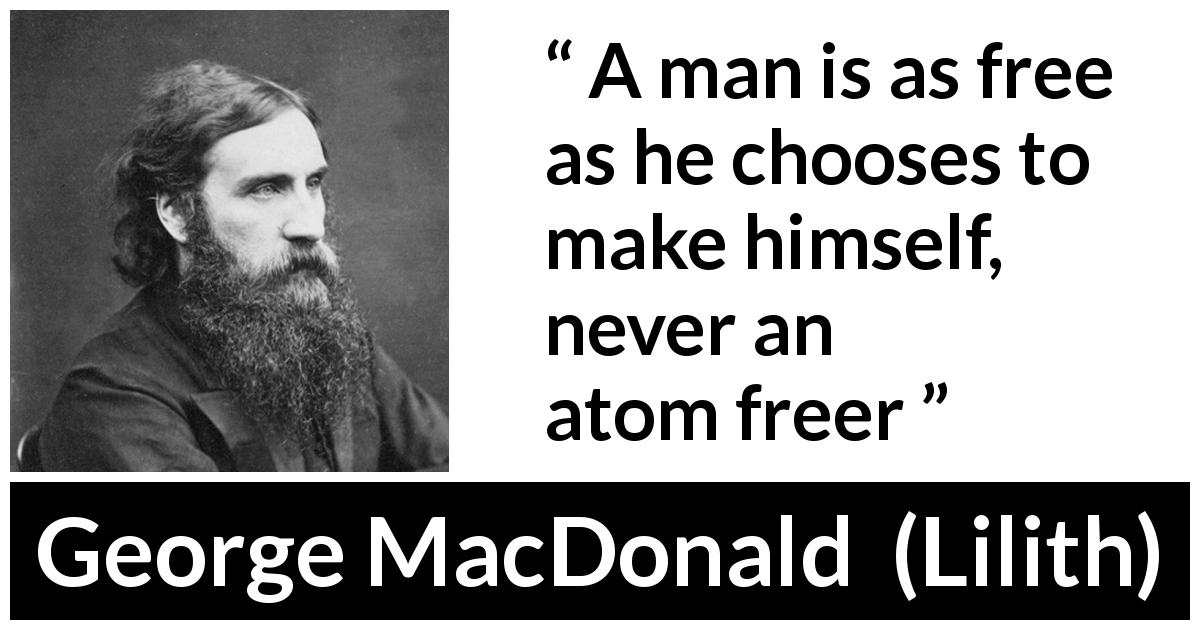George MacDonald quote about freedom from Lilith - A man is as free as he chooses to make himself, never an atom freer