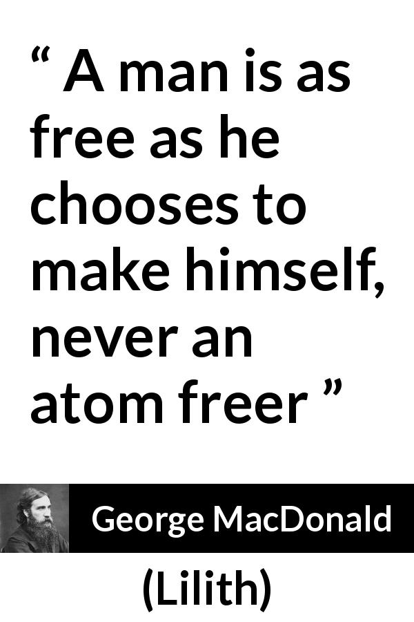 George MacDonald quote about freedom from Lilith - A man is as free as he chooses to make himself, never an atom freer