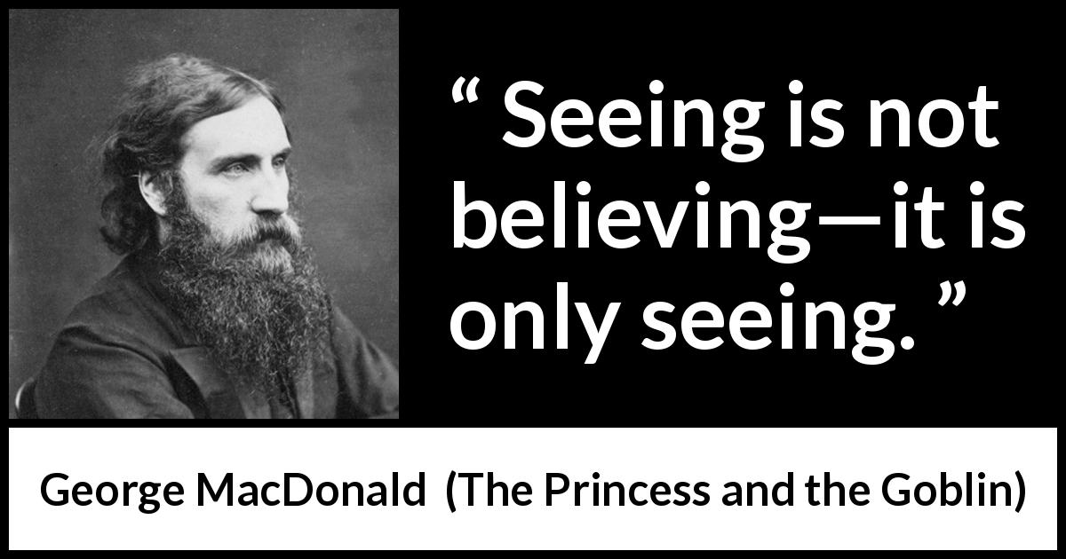 George MacDonald quote about sight from The Princess and the Goblin - Seeing is not believing—it is only seeing.