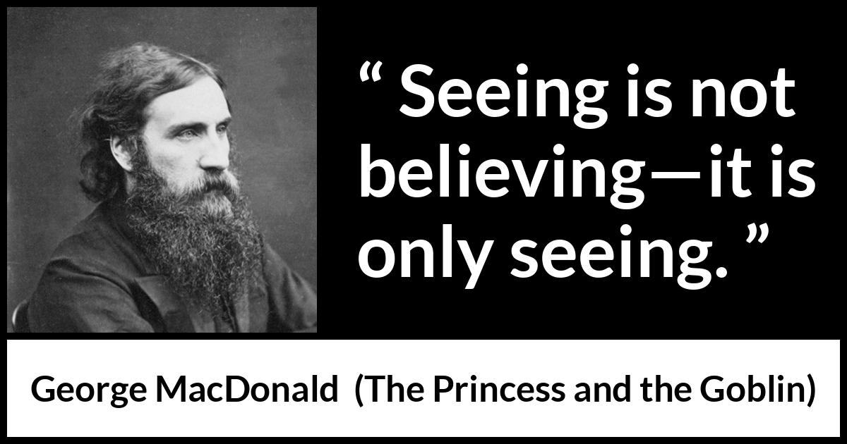 George MacDonald quote about sight from The Princess and the Goblin - Seeing is not believing—it is only seeing.