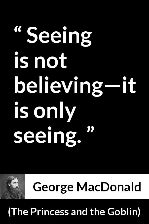 George MacDonald quote about sight from The Princess and the Goblin - Seeing is not believing—it is only seeing.