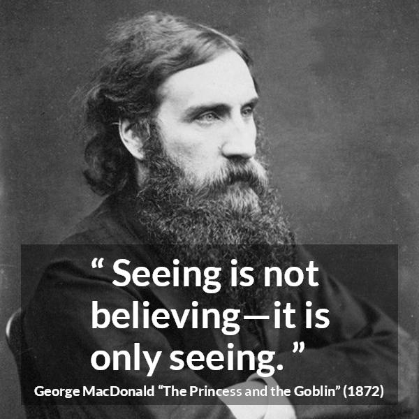 George MacDonald quote about sight from The Princess and the Goblin - Seeing is not believing—it is only seeing.