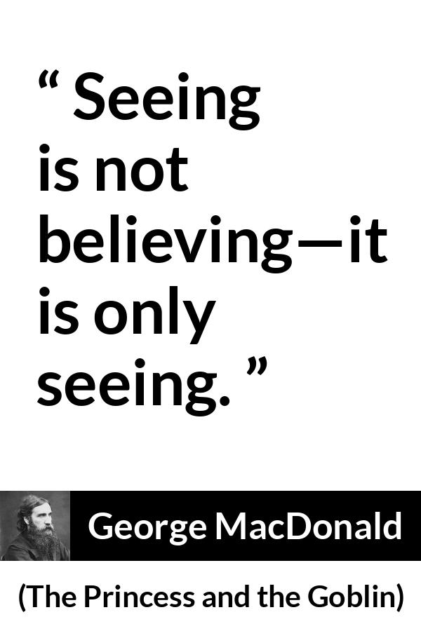 George MacDonald quote about sight from The Princess and the Goblin - Seeing is not believing—it is only seeing.