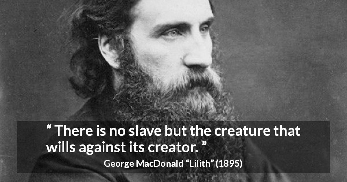 George MacDonald quote about slavery from Lilith - There is no slave but the creature that wills against its creator.