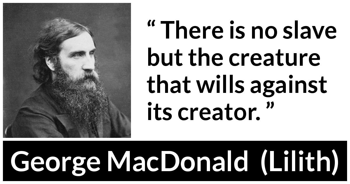 George MacDonald quote about slavery from Lilith - There is no slave but the creature that wills against its creator.