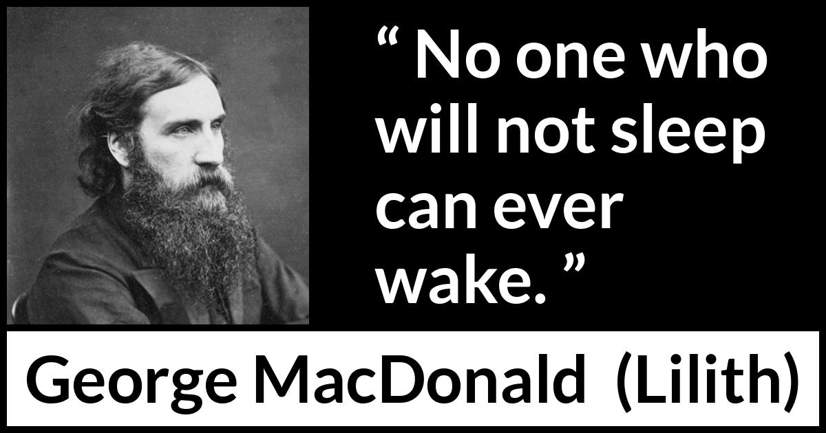 George MacDonald quote about sleep from Lilith - No one who will not sleep can ever wake.