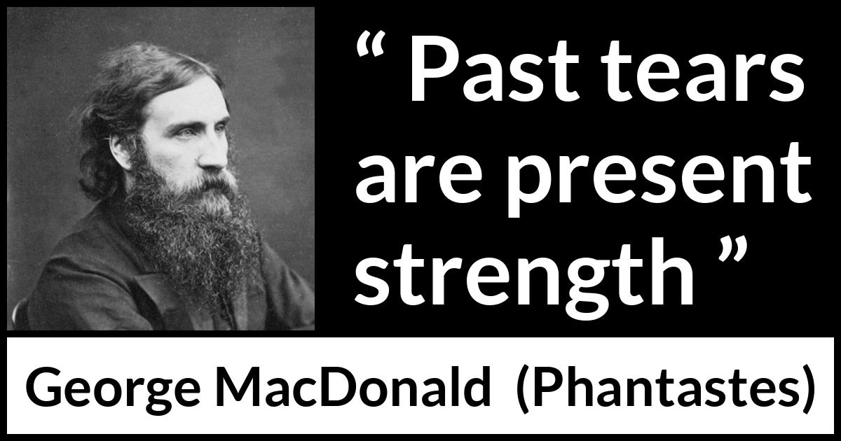 George MacDonald quote about strength from Phantastes - Past tears are present strength