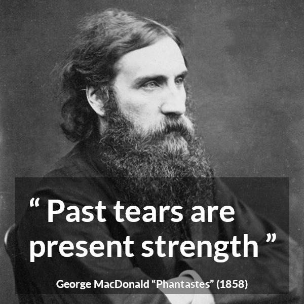 George MacDonald quote about strength from Phantastes - Past tears are present strength