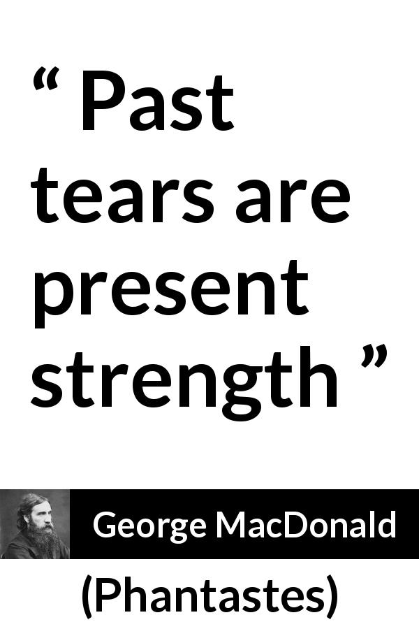 George MacDonald quote about strength from Phantastes - Past tears are present strength
