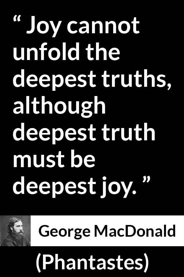 George MacDonald quote about truth from Phantastes - Joy cannot unfold the deepest truths, although deepest truth must be deepest joy.