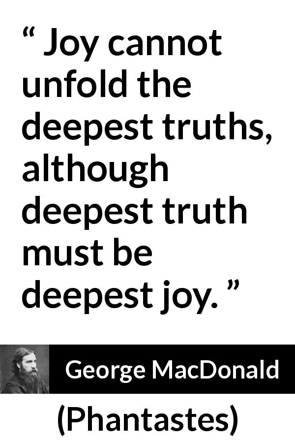 George MacDonald quote about truth from Phantastes - Joy cannot unfold the deepest truths, although deepest truth must be deepest joy.