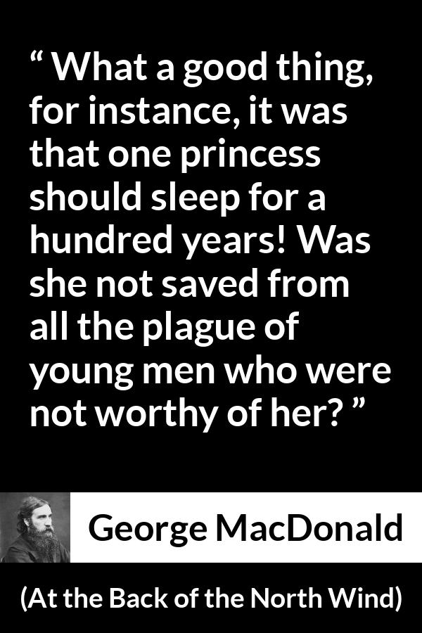 George MacDonald quote about waiting from At the Back of the North Wind - What a good thing, for instance, it was that one princess should sleep for a hundred years! Was she not saved from all the plague of young men who were not worthy of her?