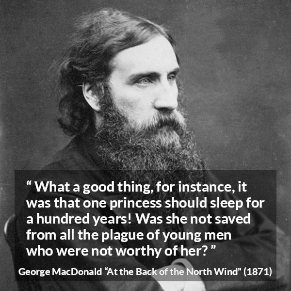 George MacDonald quote about waiting from At the Back of the North Wind - What a good thing, for instance, it was that one princess should sleep for a hundred years! Was she not saved from all the plague of young men who were not worthy of her?