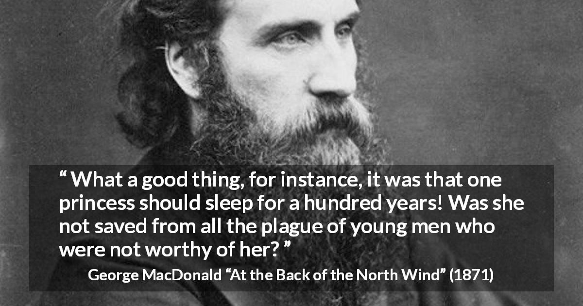 George MacDonald quote about waiting from At the Back of the North Wind - What a good thing, for instance, it was that one princess should sleep for a hundred years! Was she not saved from all the plague of young men who were not worthy of her?