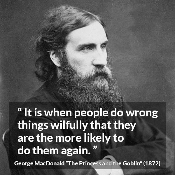 George MacDonald quote about wrong from The Princess and the Goblin - It is when people do wrong things wilfully that they are the more likely to do them again.