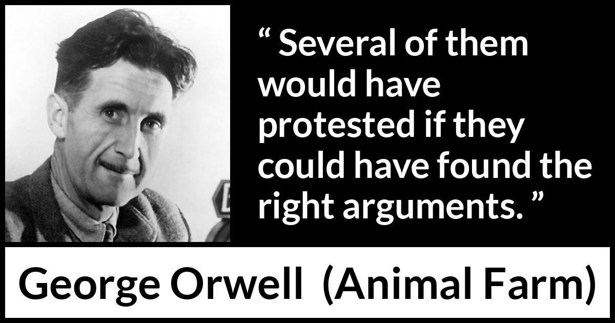 George Orwell quote about argument from Animal Farm - Several of them would have protested if they could have found the right arguments.