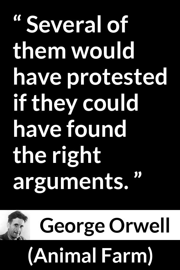 George Orwell quote about argument from Animal Farm - Several of them would have protested if they could have found the right arguments.