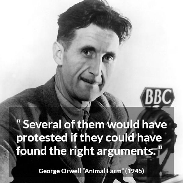 George Orwell quote about argument from Animal Farm - Several of them would have protested if they could have found the right arguments.